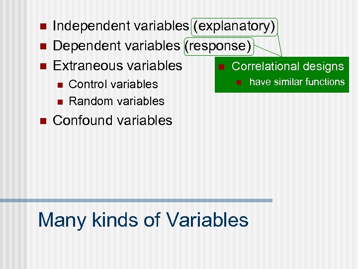 n n n Independent variables (explanatory) Dependent variables (response) n Correlational designs Extraneous variables