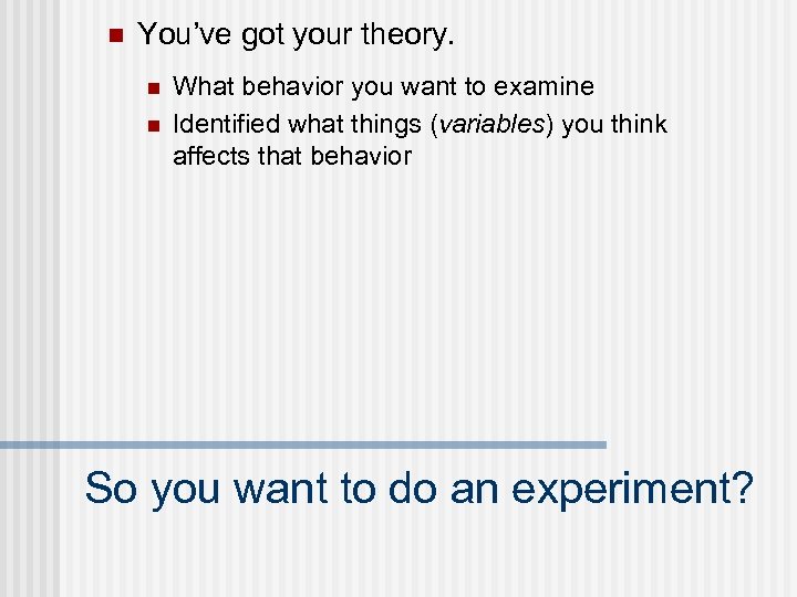 n You’ve got your theory. n n What behavior you want to examine Identified