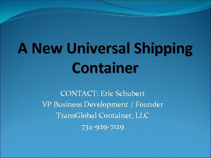 A New Universal Shipping Container CONTACT: Eric Schubert VP Business Development / Founder Trans.