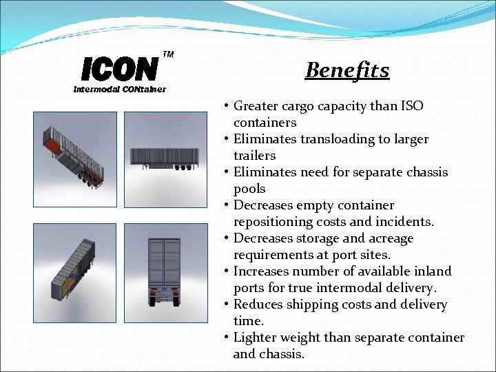 ICON TM Benefits Intermodal CONtainer • Greater cargo capacity than ISO containers • Eliminates