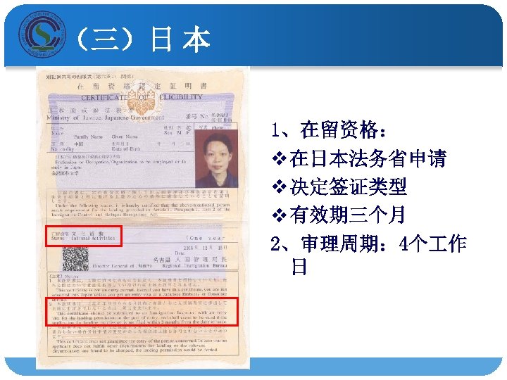 （三）日 本 1、在留资格： v 在日本法务省申请 v 决定签证类型 v 有效期三个月 2、审理周期： 4个 作 日 