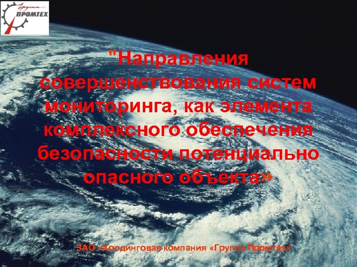 "Направления совершенствования систем мониторинга, как элемента комплексного обеспечения безопасности потенциально опасного объекта» ЗАО «Холдинговая