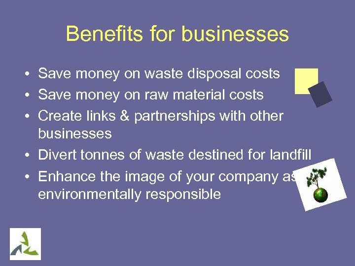 Benefits for businesses • Save money on waste disposal costs • Save money on