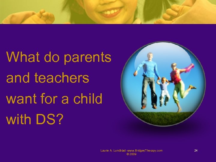 What do parents and teachers want for a child with DS? Laurie A. Lundblad