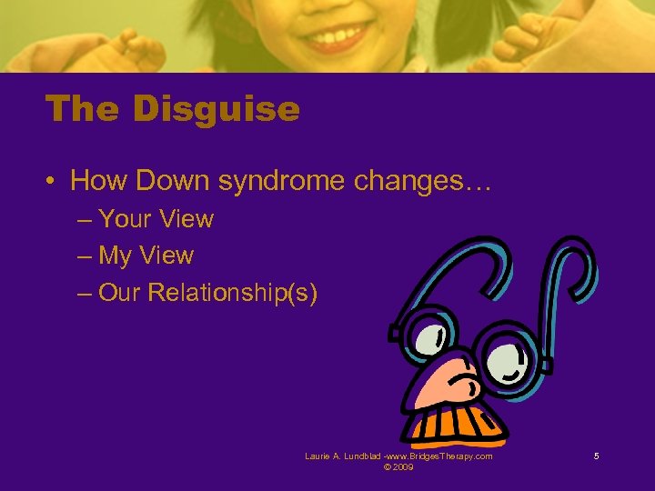 The Disguise • How Down syndrome changes… – Your View – My View –