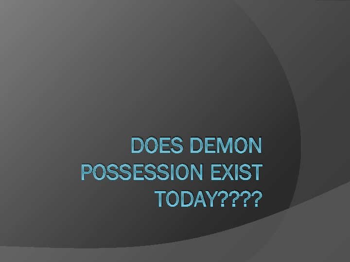 DOES DEMON POSSESSION EXIST TODAY? ? 