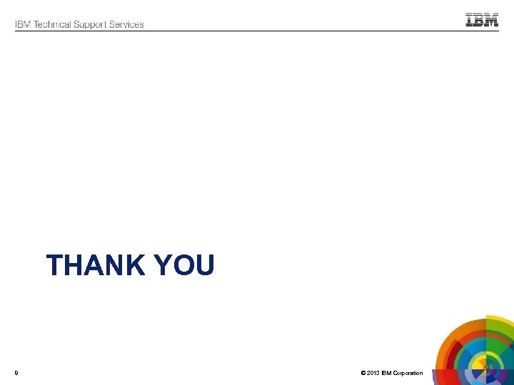 THANK YOU 8 © 2013 IBM Corporation 