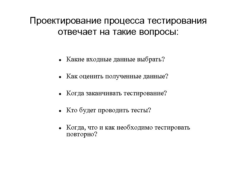 Проектирование процесса тестирования отвечает на такие вопросы: Какие входные данные выбрать? Как оценить полученные