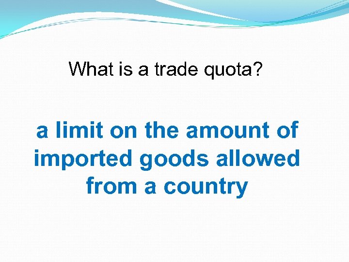 What is a trade quota? a limit on the amount of imported goods allowed