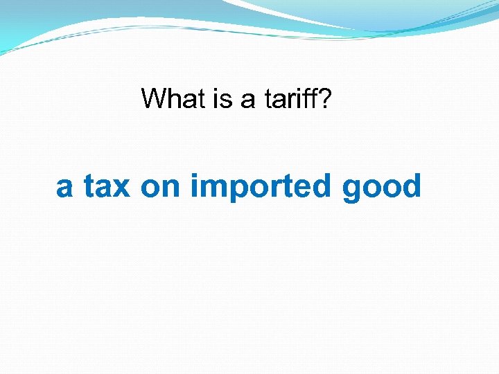 What is a tariff? a tax on imported good 