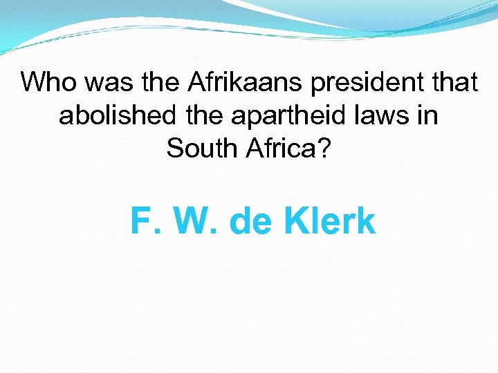 Who was the Afrikaans president that abolished the apartheid laws in South Africa? F.