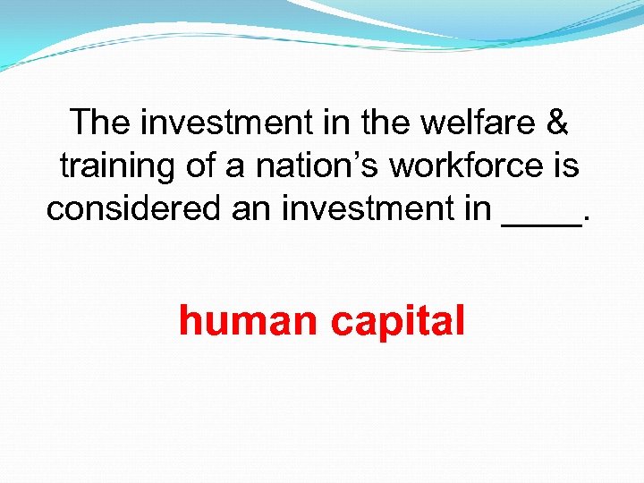 The investment in the welfare & training of a nation’s workforce is considered an