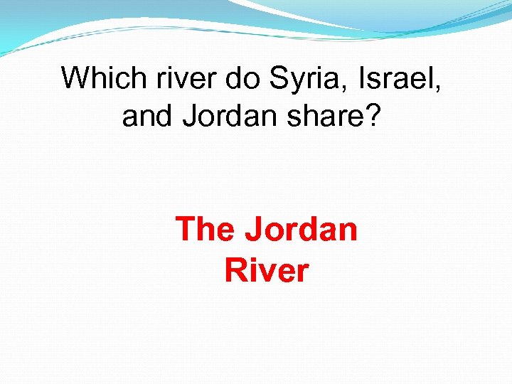 Which river do Syria, Israel, and Jordan share? The Jordan River 