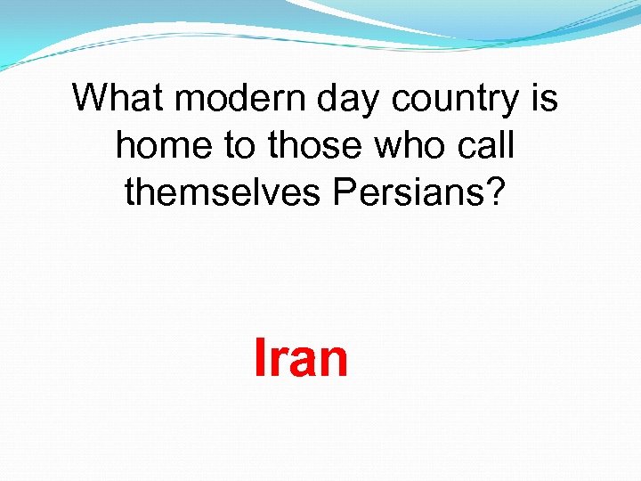 What modern day country is home to those who call themselves Persians? Iran 