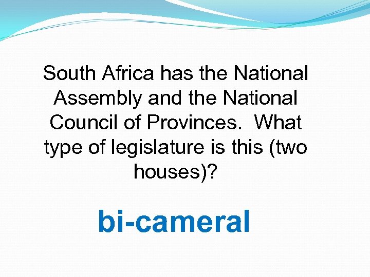 South Africa has the National Assembly and the National Council of Provinces. What type