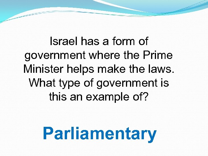 Israel has a form of government where the Prime Minister helps make the laws.