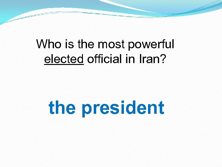 Who is the most powerful elected official in Iran? the president 