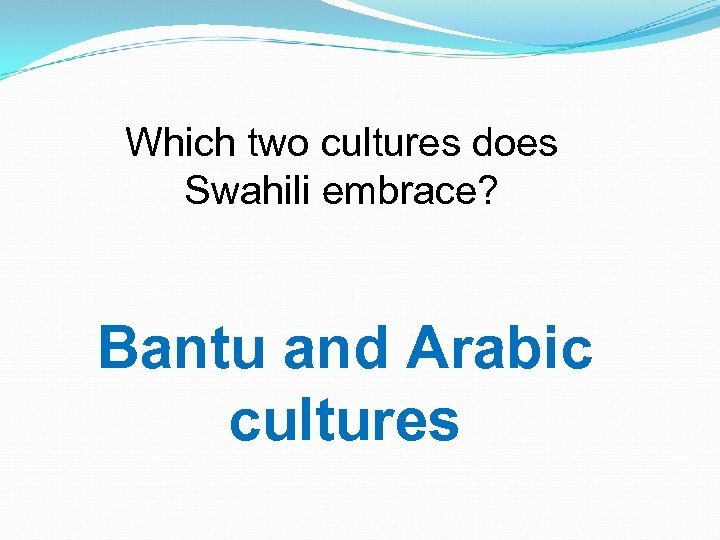 Which two cultures does Swahili embrace? Bantu and Arabic cultures 