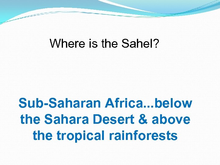 Where is the Sahel? Sub-Saharan Africa. . . below the Sahara Desert & above