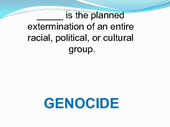 _____ is the planned extermination of an entire racial, political, or cultural group. GENOCIDE