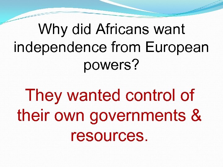 Why did Africans want independence from European powers? They wanted control of their own