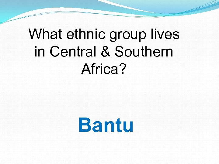 What ethnic group lives in Central & Southern Africa? Bantu 