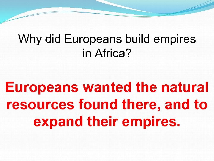 Why did Europeans build empires in Africa? Europeans wanted the natural resources found there,