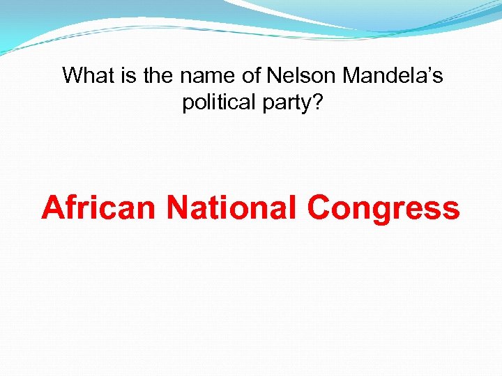 What is the name of Nelson Mandela’s political party? African National Congress 