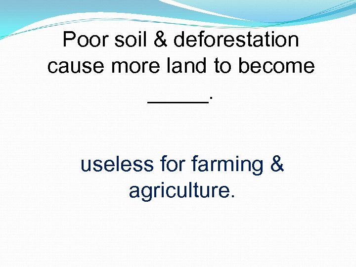 Poor soil & deforestation cause more land to become _____. useless for farming &