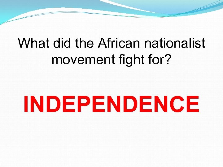 What did the African nationalist movement fight for? INDEPENDENCE 