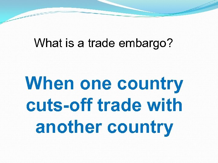 What is a trade embargo? When one country cuts-off trade with another country 