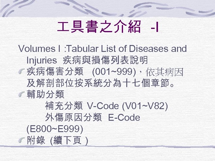  具書之介紹 -I Volumes I： Tabular List of Diseases and Injuries 疾病與損傷列表說明 疾病傷害分類 (001~999)，依其病因