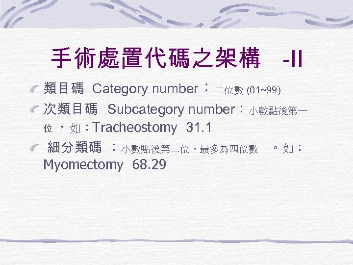 手術處置代碼之架構 -II 類目碼 Category number：二位數 (01~99) 次類目碼 Subcategory number：小數點後第一 位 ，如：Tracheostomy 31. 1 細分類碼