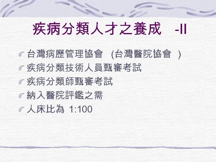 疾病分類人才之養成 -II 台灣病歷管理協會 (台灣醫院協會 ) 疾病分類技術人員甄審考試 疾病分類師甄審考試 納入醫院評鑑之需 人床比為 1: 100 