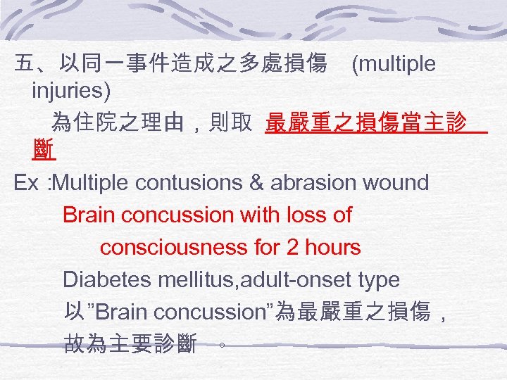 五、以同一事件造成之多處損傷 (multiple injuries) 為住院之理由，則取 最嚴重之損傷當主診 斷 Ex： Multiple contusions & abrasion wound Brain concussion