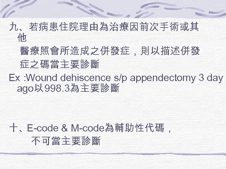 九、若病患住院理由為治療因前次手術或其 他 醫療照會所造成之併發症，則以描述併發 症之碼當主要診斷 Ex： Wound dehiscence s/p appendectomy 3 day ago以 998. 3為主要診斷