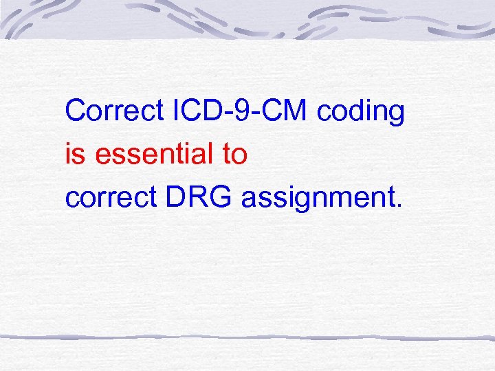 Correct ICD-9 -CM coding is essential to correct DRG assignment. 