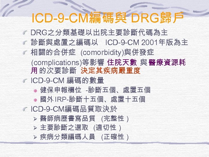 ICD-9 -CM編碼與 DRG歸戶 DRG之分類基礎以出院主要診斷代碼為主 診斷與處置之編碼以 ICD-9 -CM 2001年版為主 相關的合併症 (comorbidity)與併發症 (complications)等影響 住院天數 與 醫療資源耗
