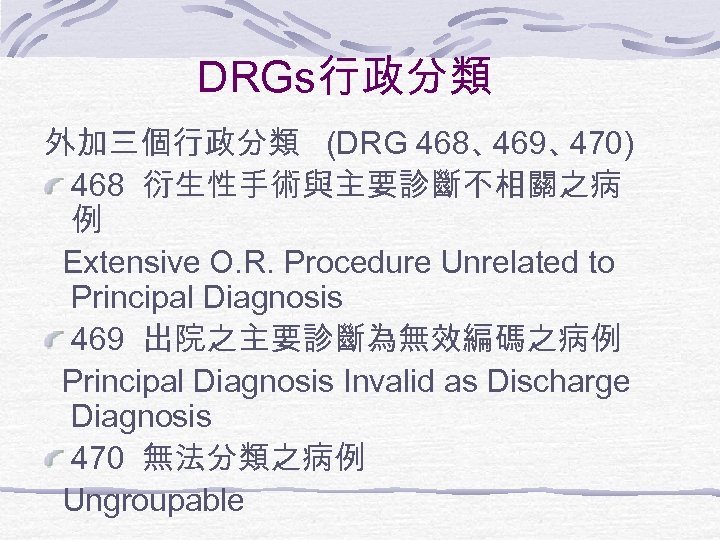  DRGs行政分類 外加三個行政分類 (DRG 468、 469、 470) 468 衍生性手術與主要診斷不相關之病 例 Extensive O. R. Procedure
