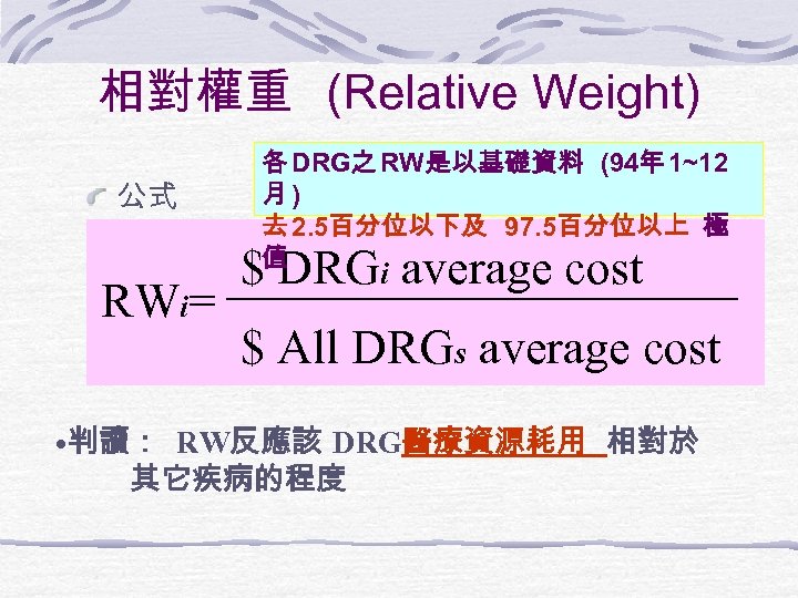 相對權重 (Relative Weight) 公式 RWi= 各 DRG之 RW是以基礎資料 (94年 1~12 月) 去 2. 5百分位以下及