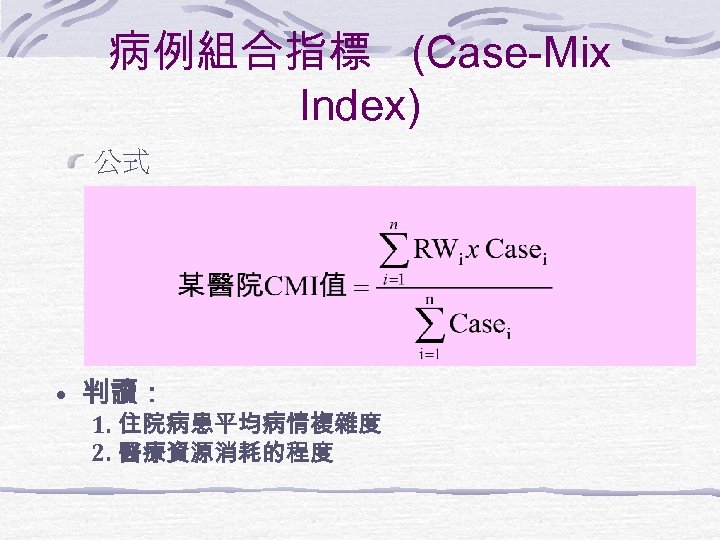 病例組合指標 (Case-Mix Index) 公式 • 判讀： 1. 住院病患平均病情複雜度 2. 醫療資源消耗的程度 
