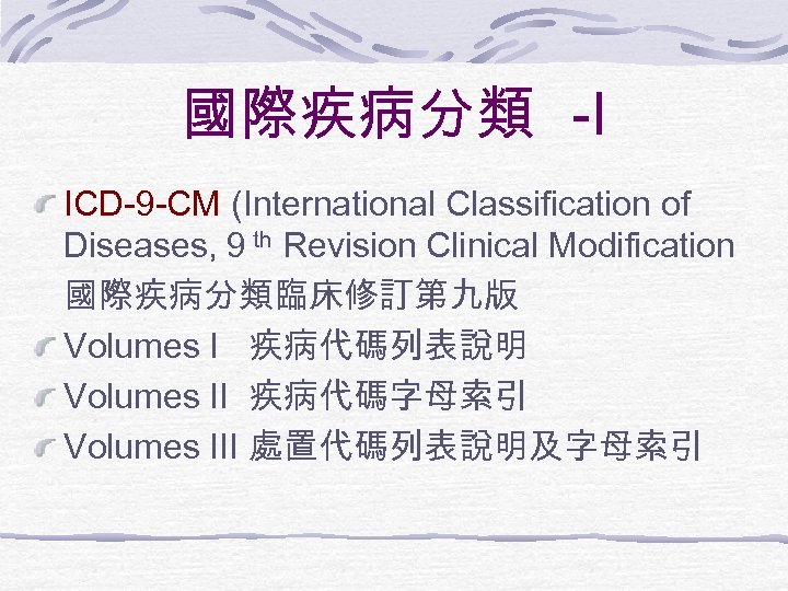 國際疾病分類 -I ICD-9 -CM (International Classification of Diseases, 9 th Revision Clinical Modification 國際疾病分類臨床修訂第九版