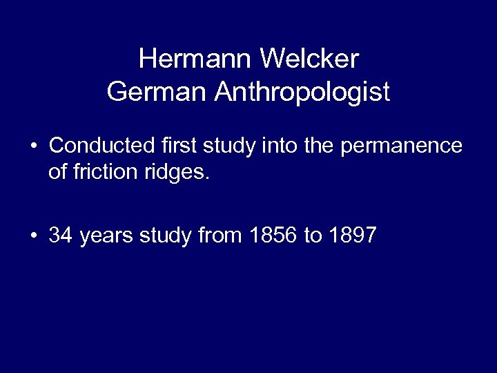Hermann Welcker German Anthropologist • Conducted first study into the permanence of friction ridges.