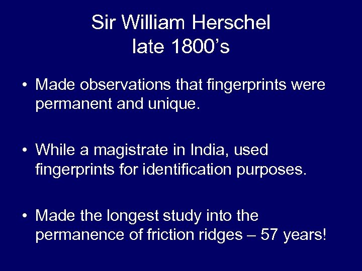 Sir William Herschel late 1800’s • Made observations that fingerprints were permanent and unique.