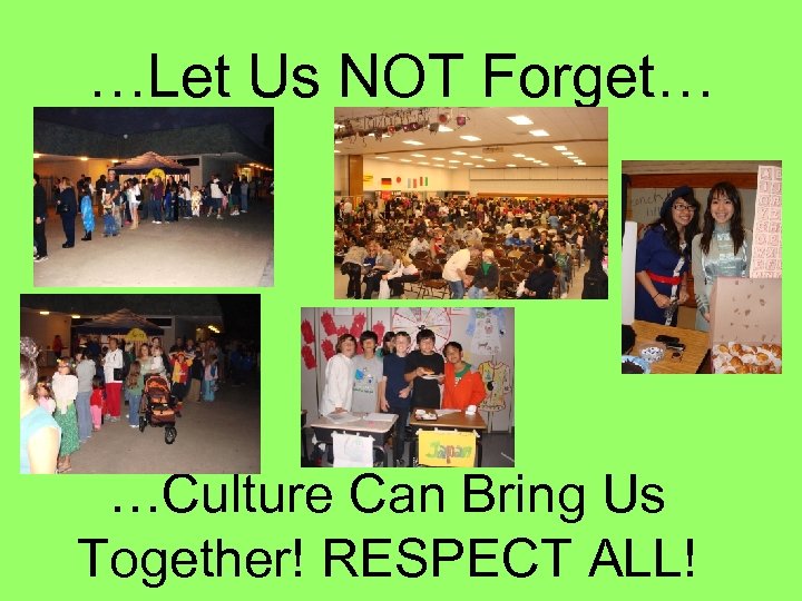 …Let Us NOT Forget… …Culture Can Bring Us Together! RESPECT ALL! 