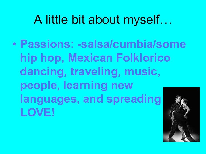 A little bit about myself… • Passions: -salsa/cumbia/some hip hop, Mexican Folklorico dancing, traveling,