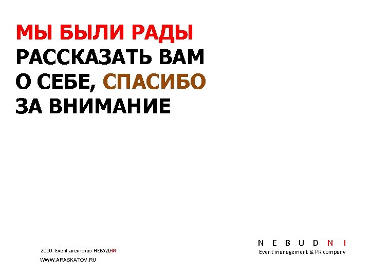 МЫ БЫЛИ РАДЫ РАССКАЗАТЬ ВАМ О СЕБЕ, СПАСИБО ЗА ВНИМАНИЕ 2010 Event агентство НЕБУДНИ