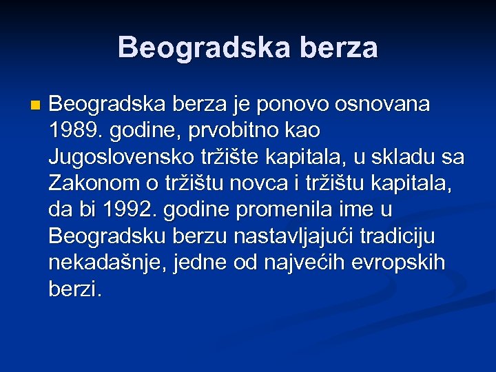 Beogradska berza n Beogradska berza je ponovo osnovana 1989. godine, prvobitno kao Jugoslovensko tržište