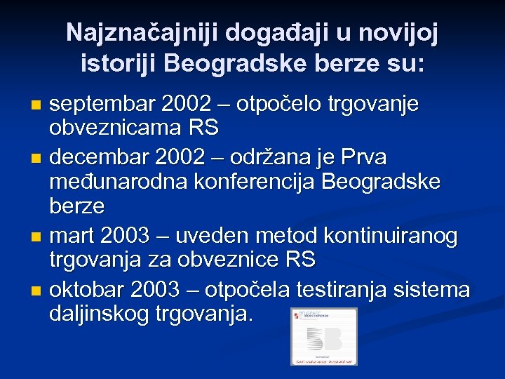Najznačajniji događaji u novijoj istoriji Beogradske berze su: septembar 2002 – otpočelo trgovanje obveznicama