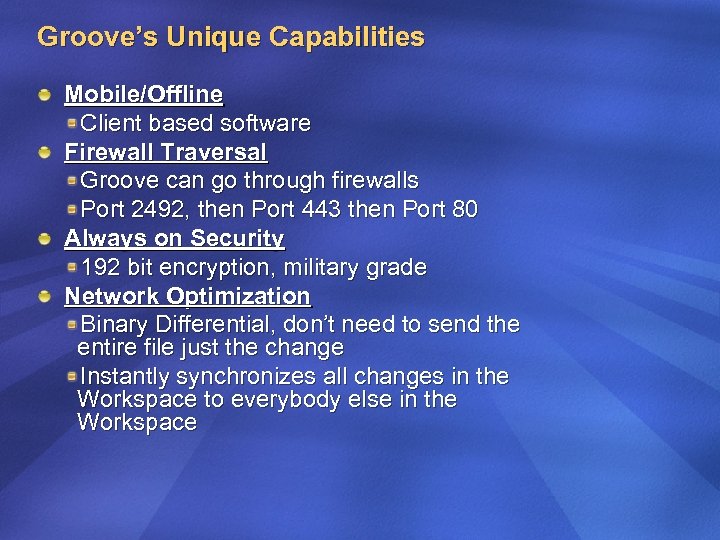 Groove’s Unique Capabilities Mobile/Offline Client based software Firewall Traversal Groove can go through firewalls